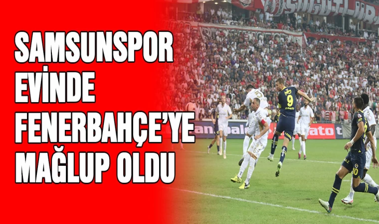 Samsunspor - Fenerbahçe'ye mağlup oldu: 0-2