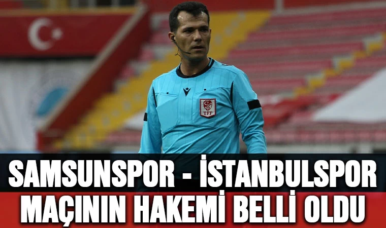 Samsunspor - İstanbulspor maçının hakemi belli oldu