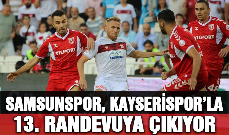 Samsunspor, Kayserispor ile 13. randevuya çıkıyor