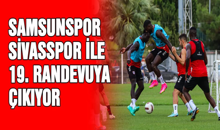 Samsunspor, Sivasspor ile 19. randevuya çıkıyor