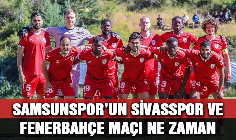 Samsunspor'un Sivasspor ve Fenerbahçe maçı ne zaman?