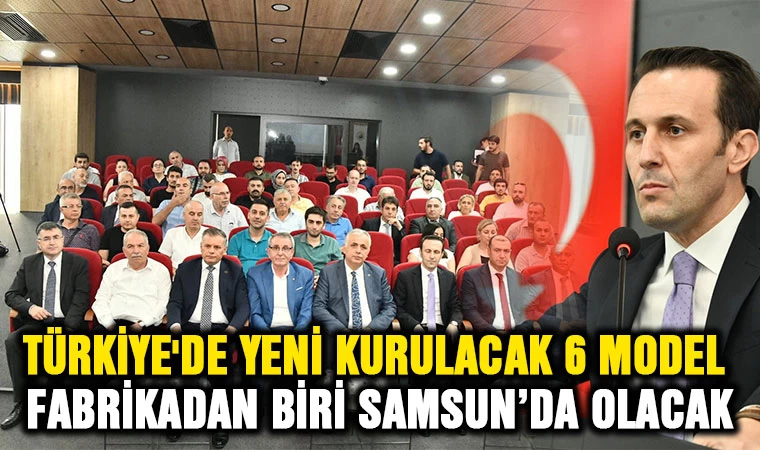 Türkiye’de yeni kurulacak 6 model fabrikadan 1’i Samsun’da olacak