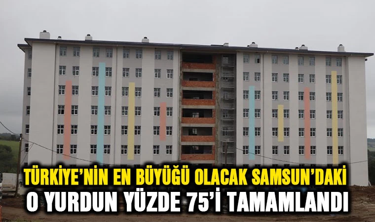 Türkiye'nin en büyüğü olacak Samsun'daki Yurdun yüzde 75'i tamamlandı