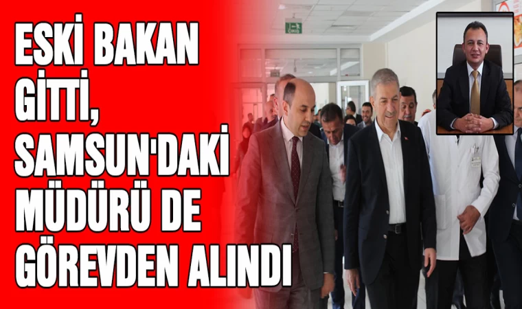 Eski Bakan Gitti, Samsun'daki Müdürü de görevden alındı