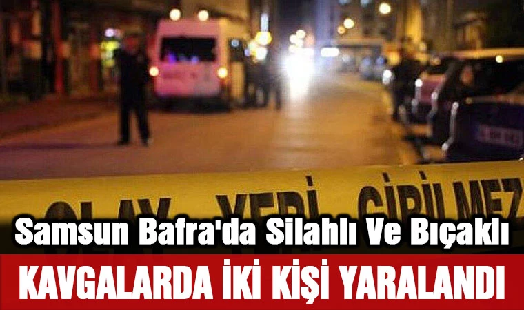 Samsun Bafra'da Silahlı Ve Bıçaklı Kavgalarda İki Kişi Yaralandı