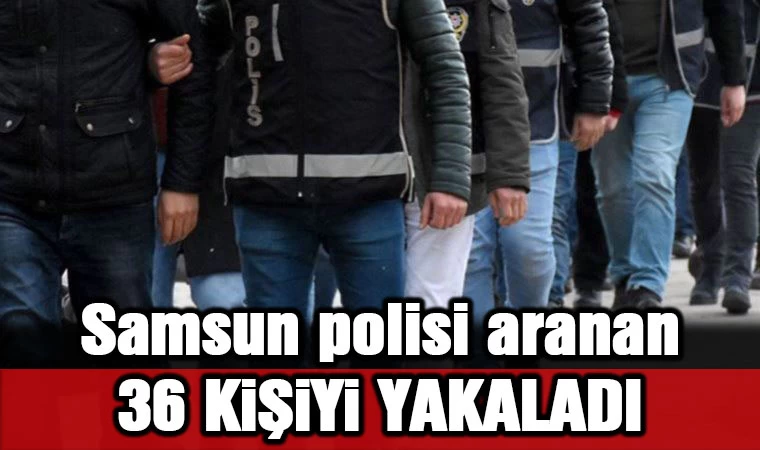 Samsun polisi aranan 36 kişiyi yakaladı