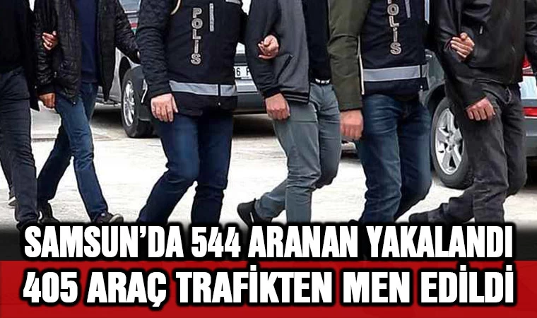 Samsun'da 544 Aranan Yakalandı,  405 Araç Trafikten Men Edildi