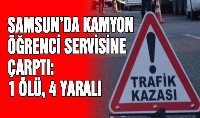 Samsun'da kamyon öğrenci servisine  Çarptı: 1 Ölü, 4 Yaralı