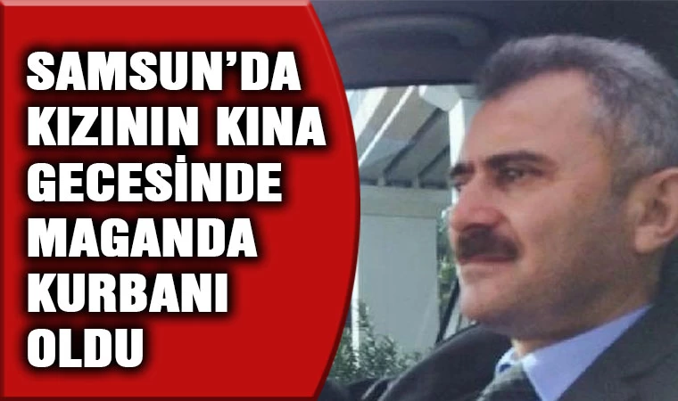 Samsun'da kızının kına gecesinde maganda kurbanı oldu