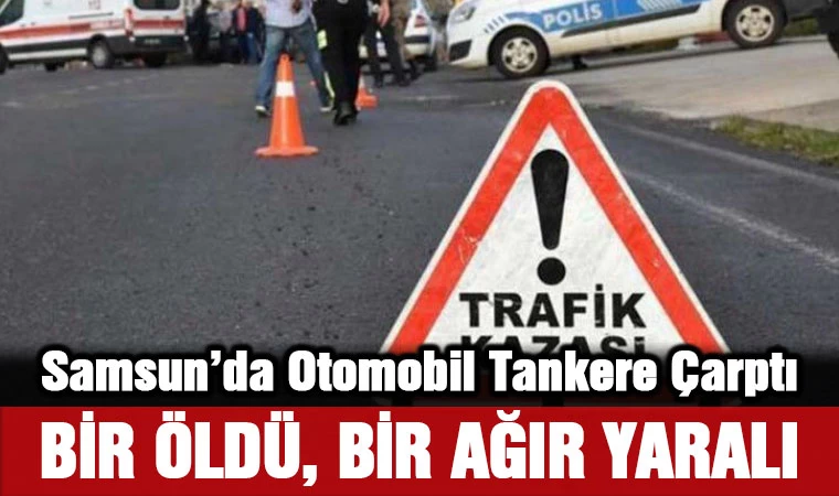 Samsun'da Otomobil Tankere Çarptı: Bir Öldü, Bir Ağır Yaralı