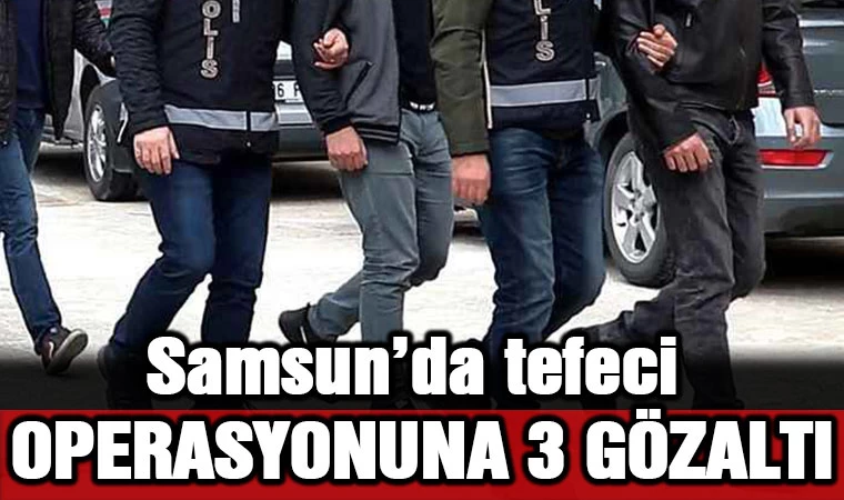 Samsun'da tefeci operasyonuna 3 gözaltı