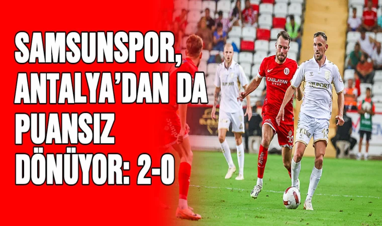 Samsunspor, Antalya'dan da puansız dönüyor: 2-0