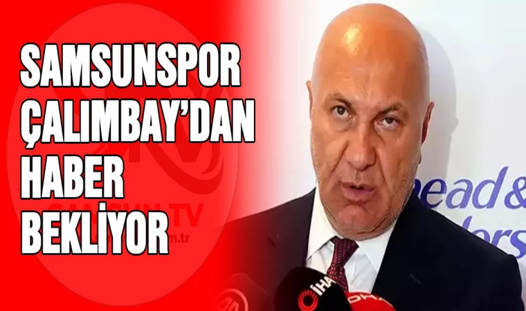 Samsunspor Çalımbay’dan Haber Bekliyor