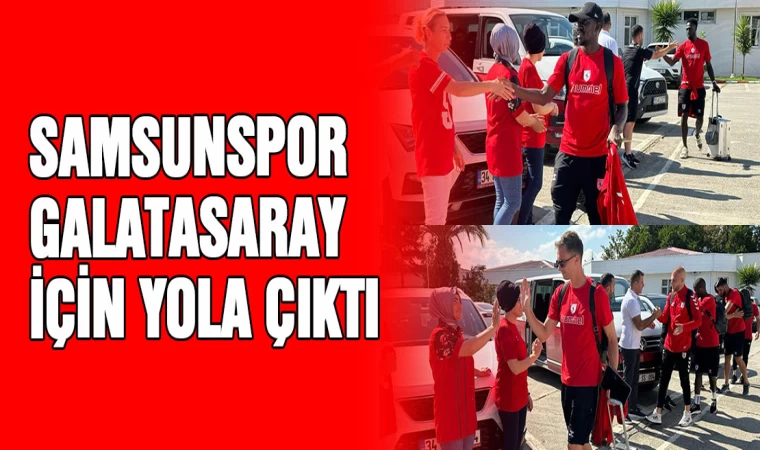 Samsunspor, Galatasaray için yola çıktı