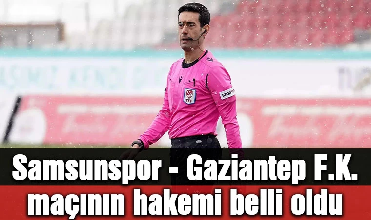 Samsunspor - Gaziantep F.K. maçının hakemi belli oldu