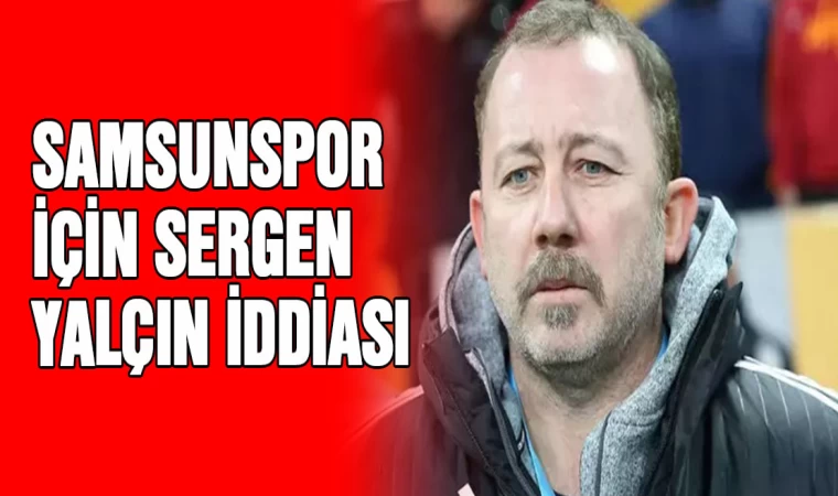 Samsunspor için Sergen Yalçın iddiası