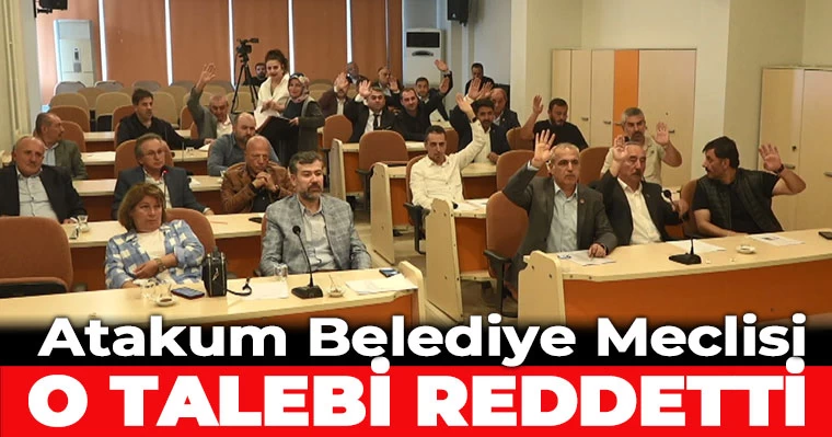 Atakum Belediye Meclisi o talebi reddetti