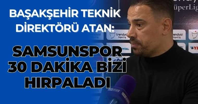 Başakşehir Teknik Direktörü Atan: Samsunspor 30 dakika bizi hırpaladı