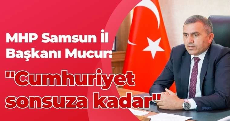 MHP Samsun İl Başkanı Mucur: "Cumhuriyet sonsuza kadar"