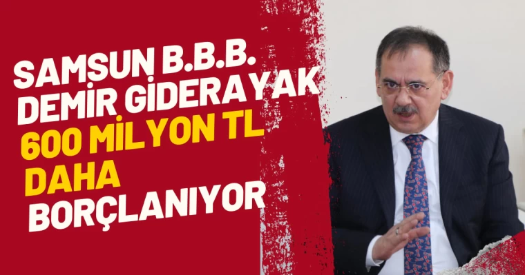 Samsun B.B.B. Demir Giderayak 600 Milyon TL Daha Borçlanıyor