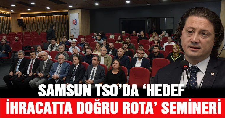 Samsun TSO’da ‘Hedef İhracatta Doğru Rota’ Semineri