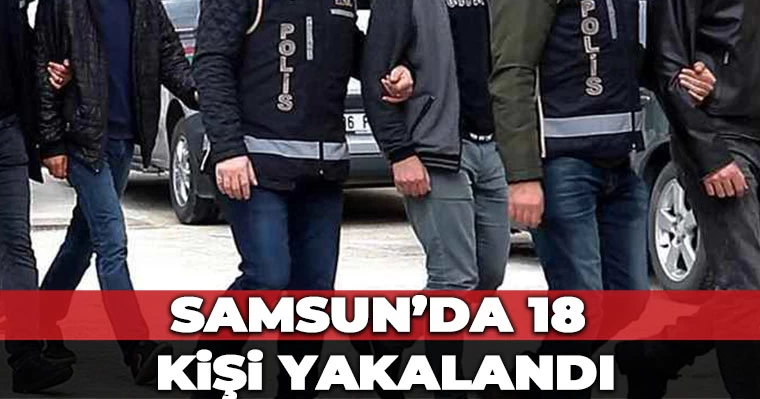 Samsun'da 18 kişi yakalandı