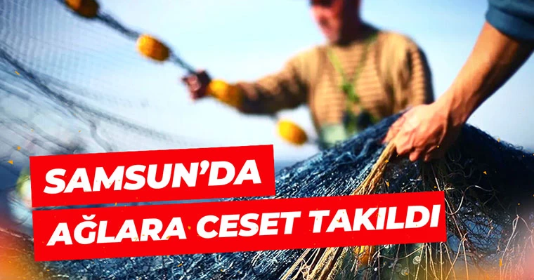 Samsun'da ağlara ceset takıldı