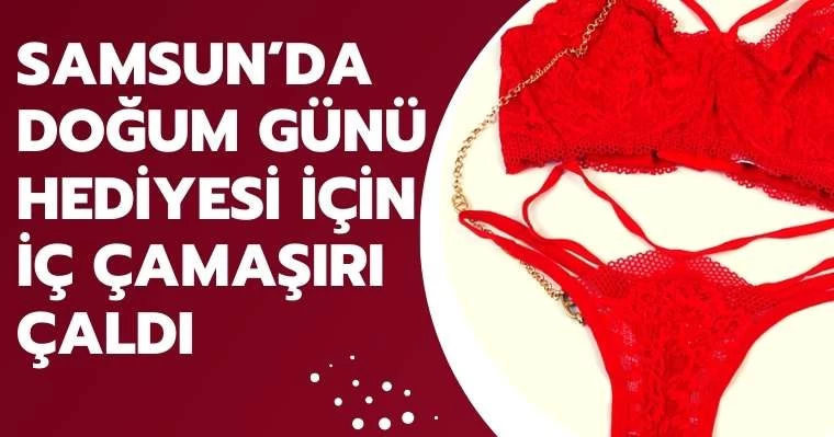 Samsun'da Doğum Günü Hediyesi İçin İç Çamaşırı Çaldı 