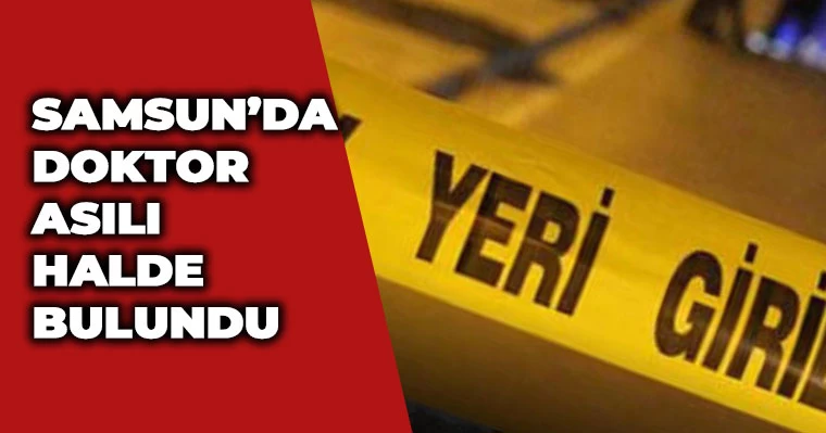 Samsun'da doktor asılı halde bulundu