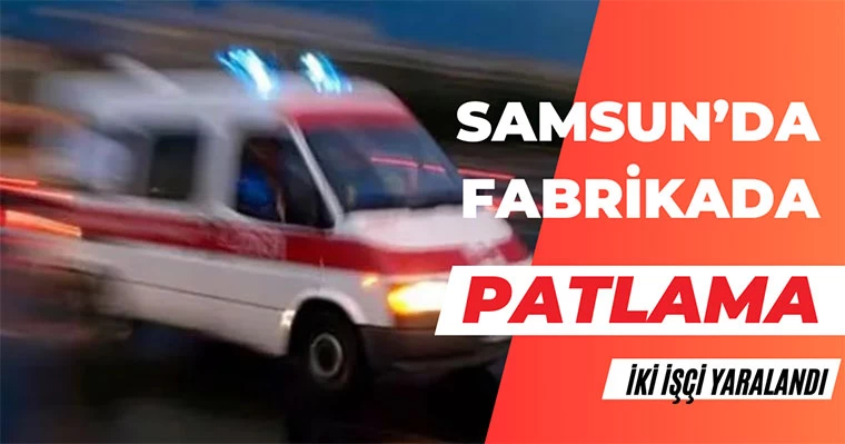 Samsun'da Fabrikada Patlama: 2 Yaralı