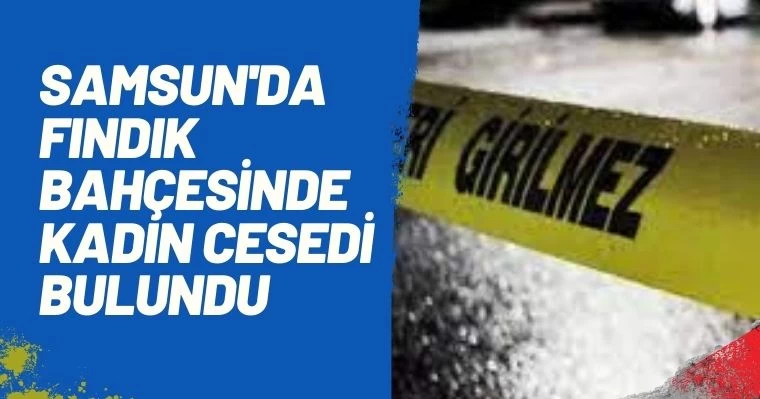 Samsun'da Fındık Bahçesinde Kadın Cesedi Bulundu