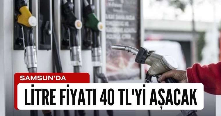 Samsun'da litre fiyatı 40 TL'yi aşacak