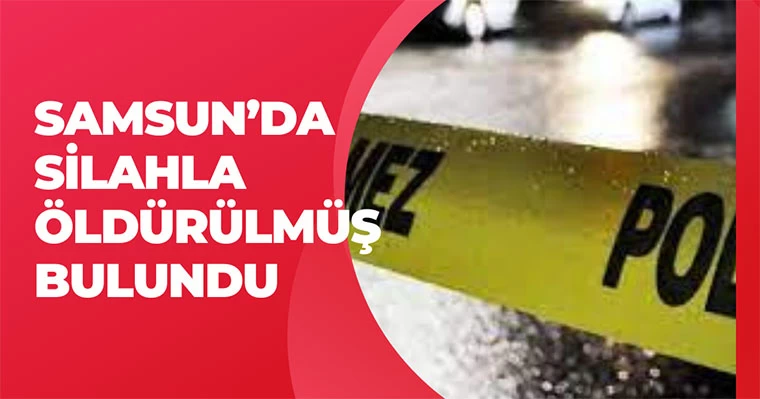 Samsun'da silahla öldürülmüş bulundu