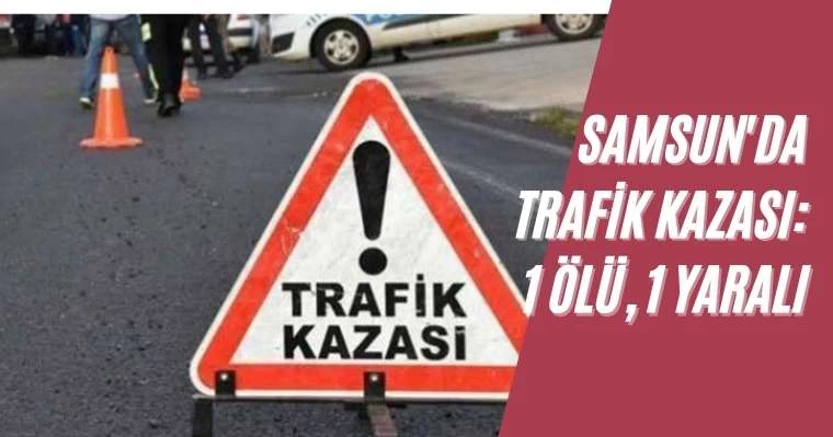 Samsun'da trafik kazası: 1 ölü, 1 yaralı