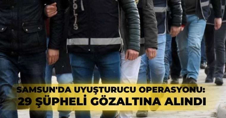 Samsun'da Uyuşturucu Operasyonu: 29 Şüpheli Gözaltına Alındı