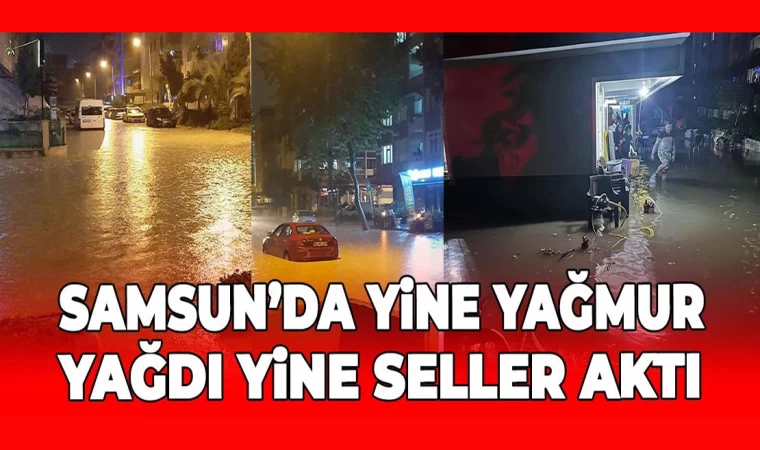 Samsun'da yine yağmur yağdı yine seller aktı