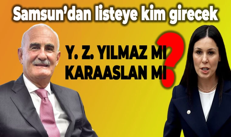 Samsun'dan listeye kim girecek: Yılmaz mı, Karaaslan mı?