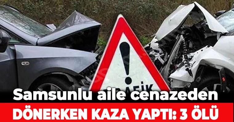 Samsunlu aile cenazeden dönerken kaza yaptı: 3 ölü