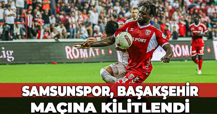 Samsunspor, Başakşehir maçına kilitlendi