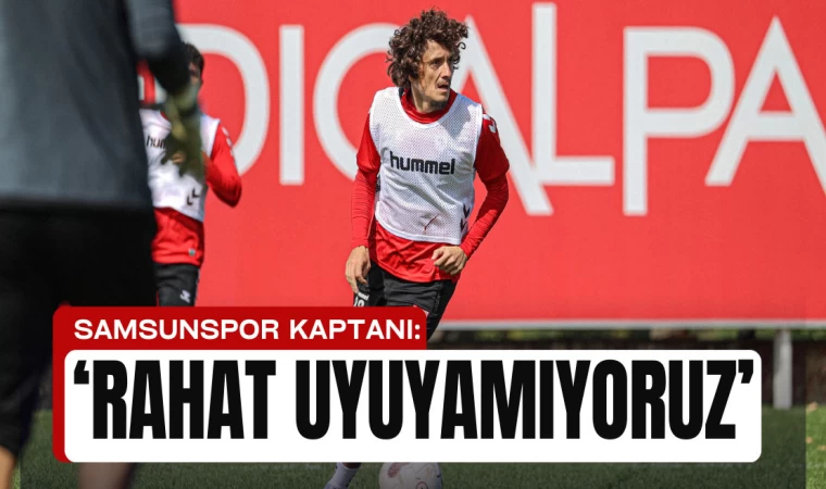 Samsunspor Kaptanı: 'Rahat uyuyamıyoruz'