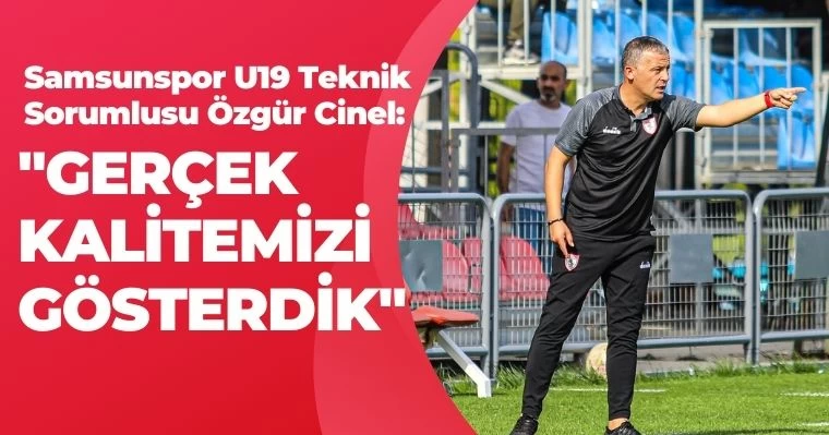 Samsunspor U19 Teknik Sorumlusu Özgür Cinel: "Gerçek Kalitemizi Gösterdik"