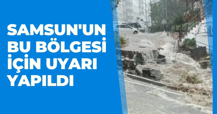 Samsun'un bu bölgesi için uyarı yapıldı