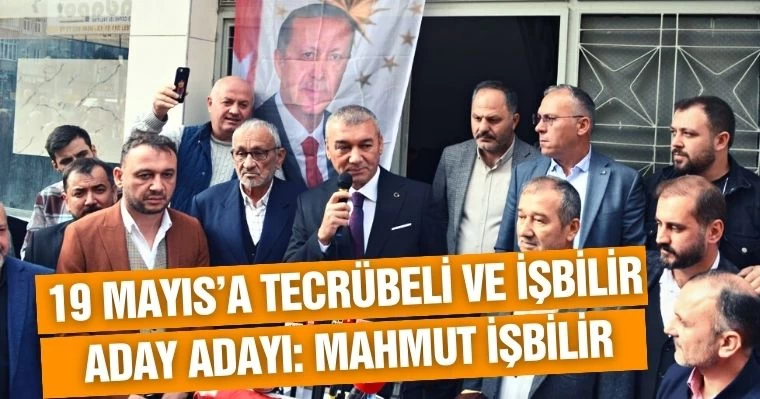 19 Mayıs'a tecrübeli ve işbilir aday adayı: Mahmut İşbilir