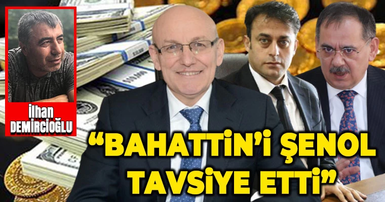 “Bahattin’i Şenol tavsiye etti”