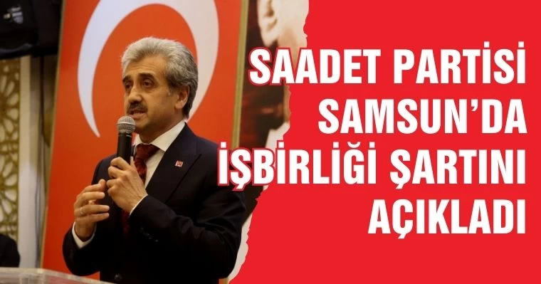 Saadet Partisi Samsun'da İşbirliği Şartını Açıkladı