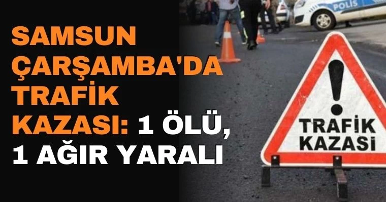 Samsun Çarşamba'da ölümlü kaza