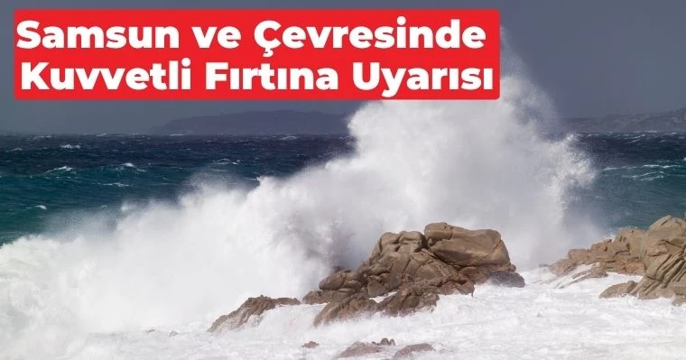 Samsun ve Çevresinde Kuvvetli Fırtına Uyarısı