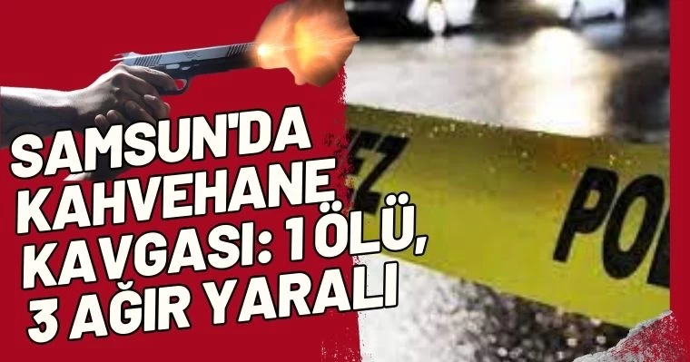 Samsun'da Kahvehane Kavgası: 1 Ölü, 3 Ağır Yaralı