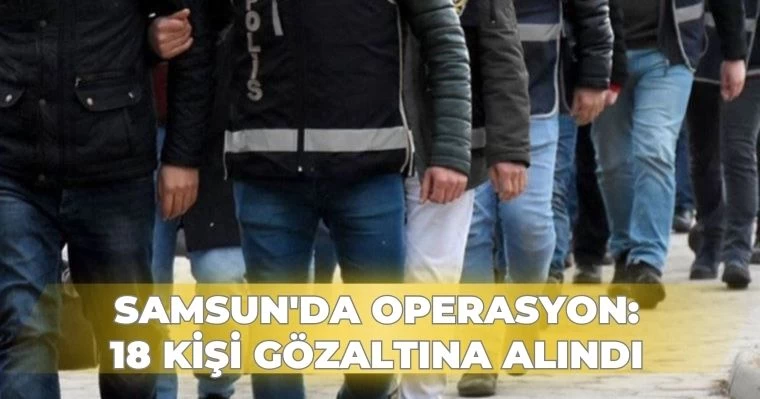 Samsun'da operasyon: 18 gözaltı