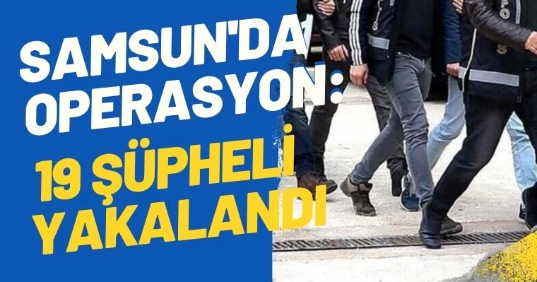 Samsun'da Operasyon: 19 Şüpheli Yakalandı